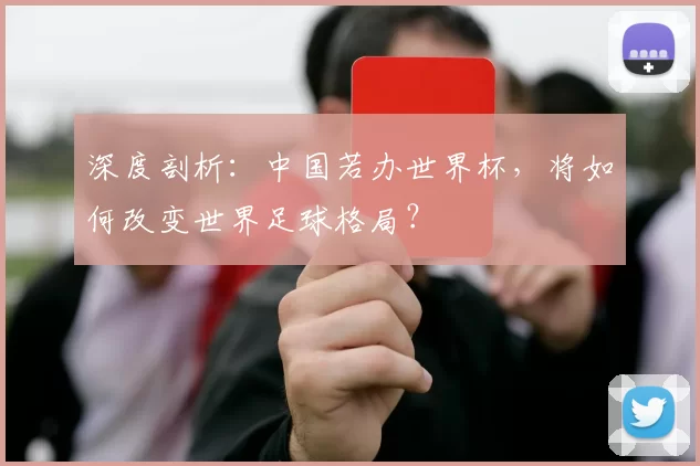 深度剖析:中国若办世界杯,将如何改变世界足球格局?
