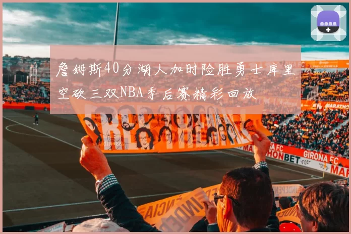 詹姆斯40分湖人加时险胜勇士库里空砍三双NBA季后赛精彩回放