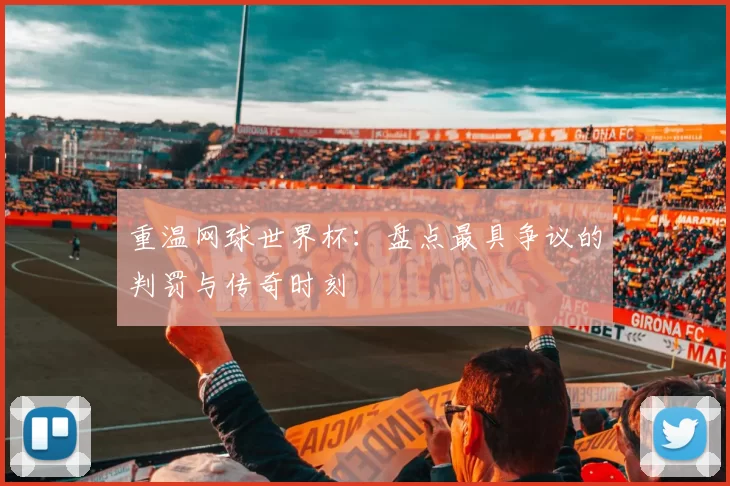 重温网球世界杯:盘点最具争议的判罚与传奇时刻