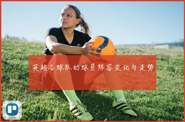英超各球队的球员阵容变化与走势