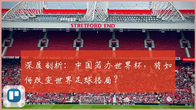 深度剖析:中国若办世界杯,将如何改变世界足球格局?