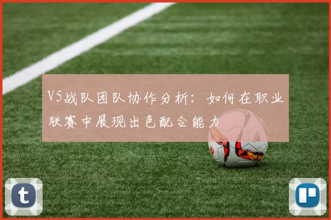 V5战队团队协作分析:如何在职业联赛中展现出色配合能力