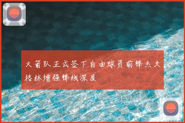 火箭队正式签下自由球员前锋杰夫格林增强锋线深度