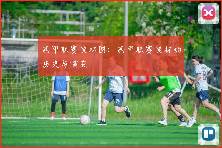 西甲联赛奖杯图：西甲联赛奖杯的历史与演变