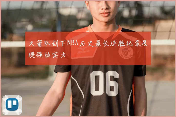 火箭队创下NBA历史最长连胜纪录展现强劲实力