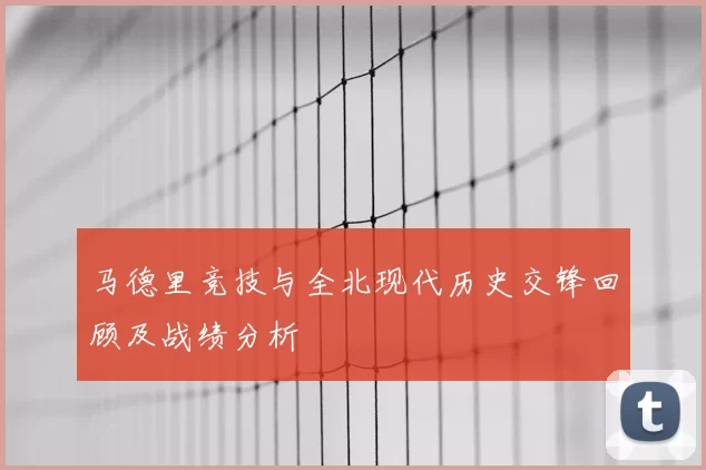 马德里竞技与全北现代历史交锋回顾及战绩分析
