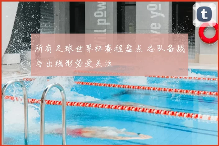 所有足球世界杯赛程盘点 各队备战与出线形势受关注