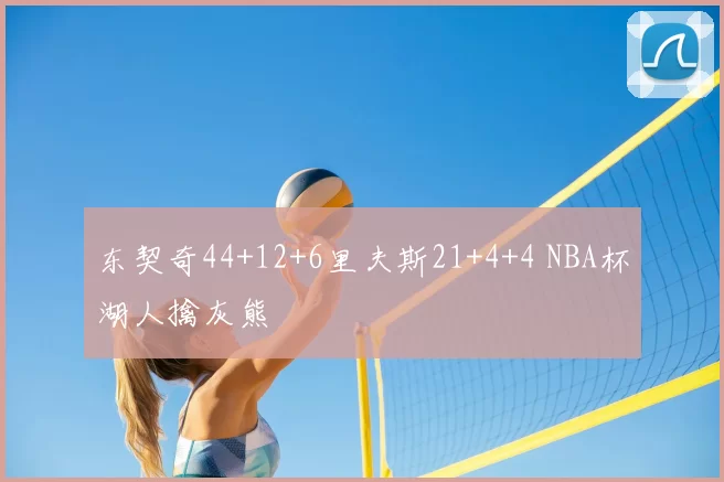 东契奇44+12+6里夫斯21+4+4 NBA杯湖人擒灰熊