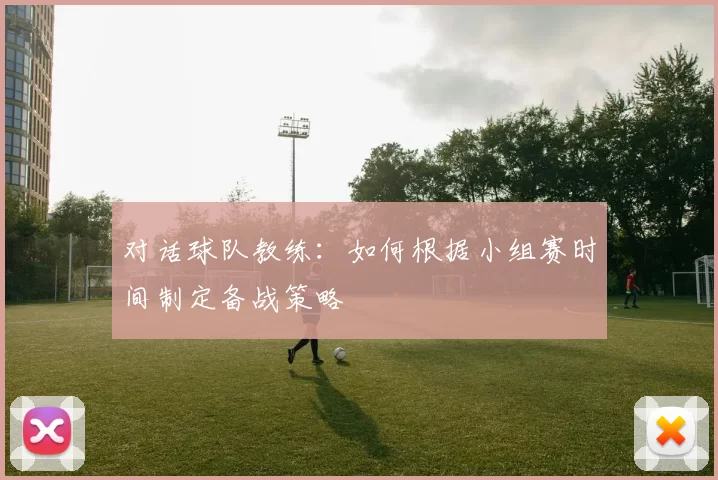 对话球队教练:如何根据小组赛时间制定备战策略