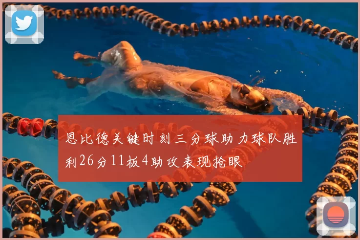 恩比德关键时刻三分球助力球队胜利26分11板4助攻表现抢眼