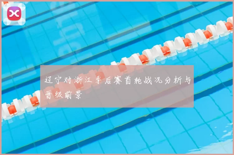 辽宁对浙江季后赛首轮战况分析与晋级前景
