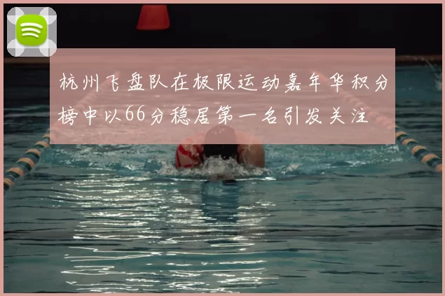杭州飞盘队在极限运动嘉年华积分榜中以66分稳居第一名引发关注
