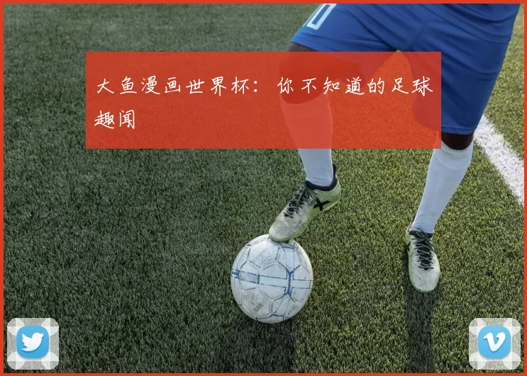 大鱼漫画世界杯:你不知道的足球趣闻