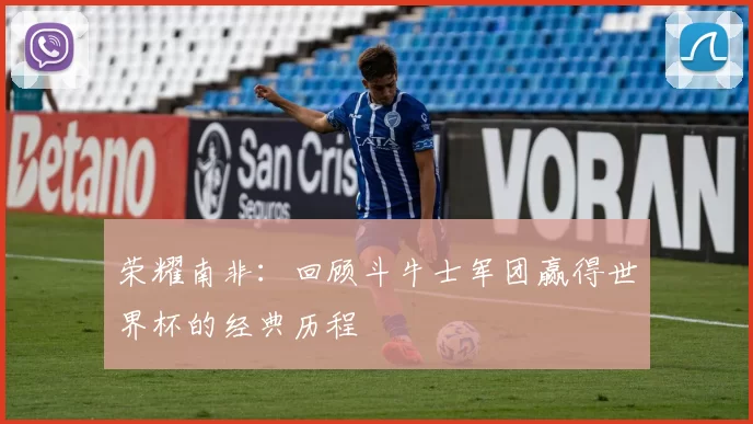 荣耀南非:回顾斗牛士军团赢得世界杯的经典历程