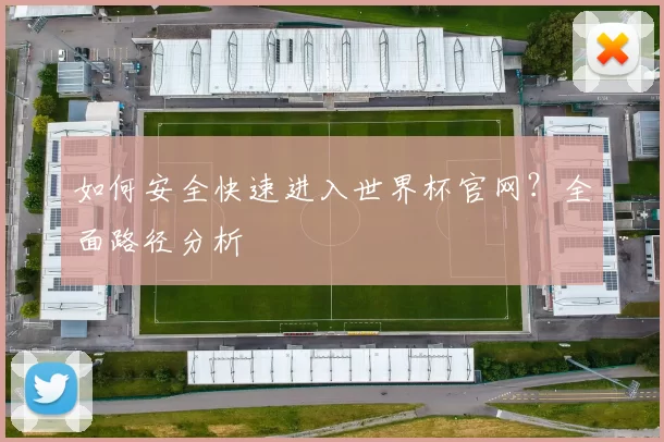 如何安全快速进入世界杯官网?全面路径分析