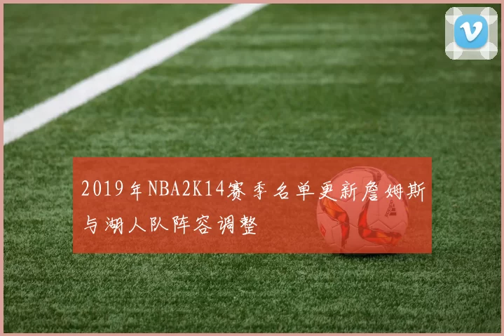 2019年NBA2K14赛季名单更新詹姆斯与湖人队阵容调整