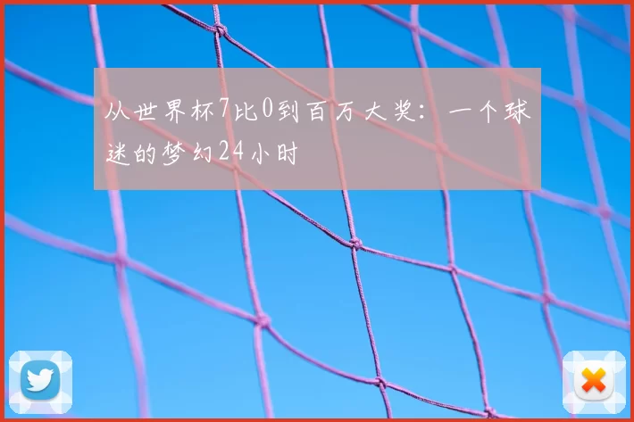 从世界杯7比0到百万大奖:一个球迷的梦幻24小时