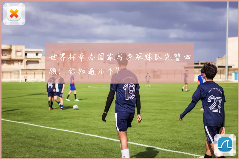 世界杯举办国家与夺冠球队完整回顾:你知道几个?