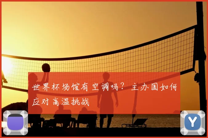 世界杯场馆有空调吗?主办国如何应对高温挑战
