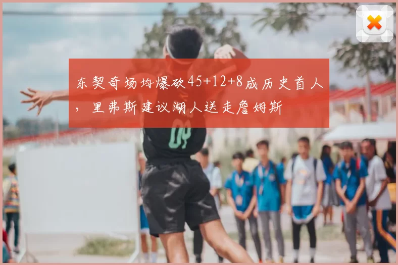 东契奇场均爆砍45+12+8成历史首人,里弗斯建议湖人送走詹姆斯