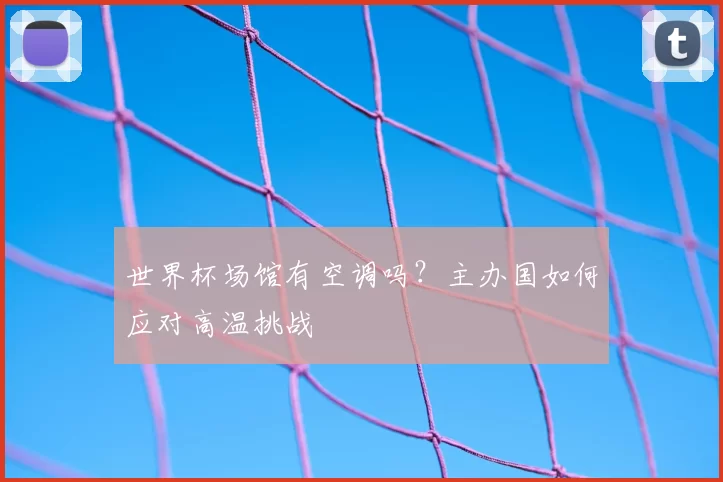 世界杯场馆有空调吗？主办国如何应对高温挑战