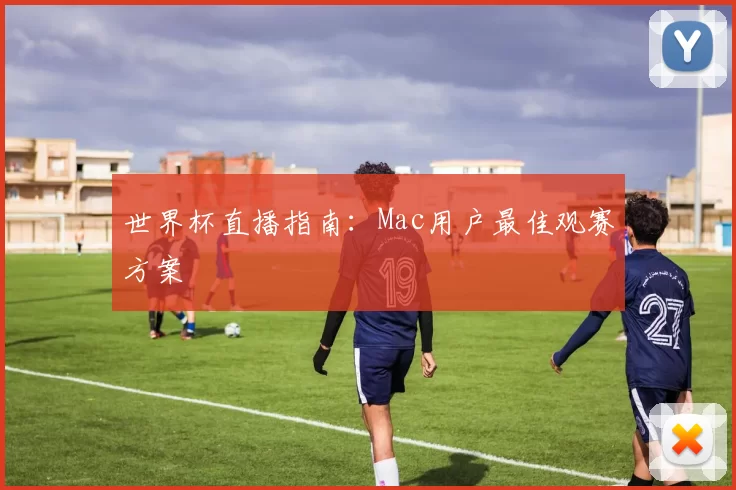 世界杯直播指南:Mac用户最佳观赛方案