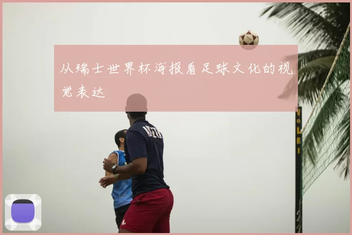 从瑞士世界杯海报看足球文化的视觉表达
