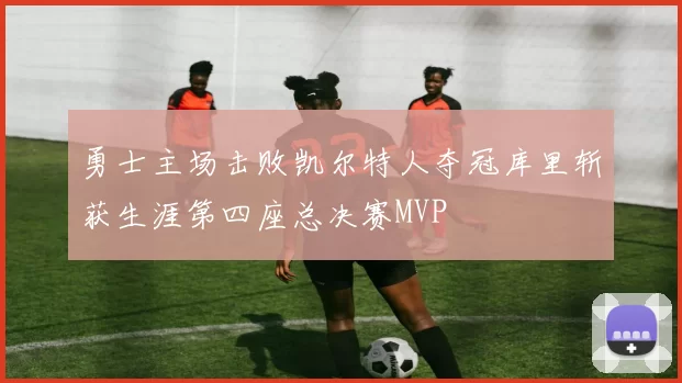 勇士主场击败凯尔特人夺冠库里斩获生涯第四座总决赛MVP