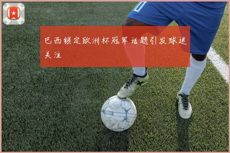 巴西锁定欧洲杯冠军话题引发球迷关注
