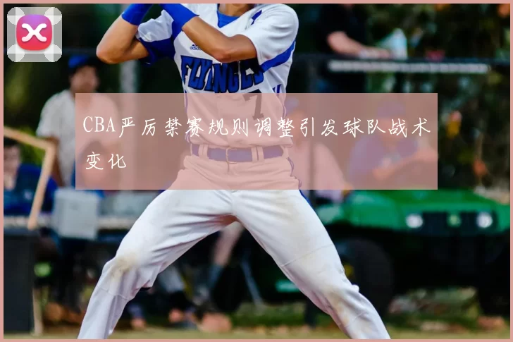 CBA严厉禁赛规则调整引发球队战术变化