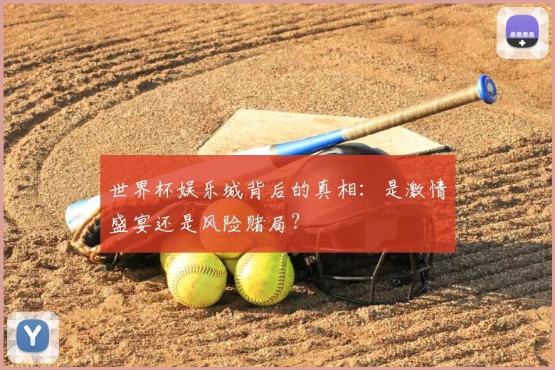 世界杯娱乐城背后的真相：是激情盛宴还是风险赌局？
