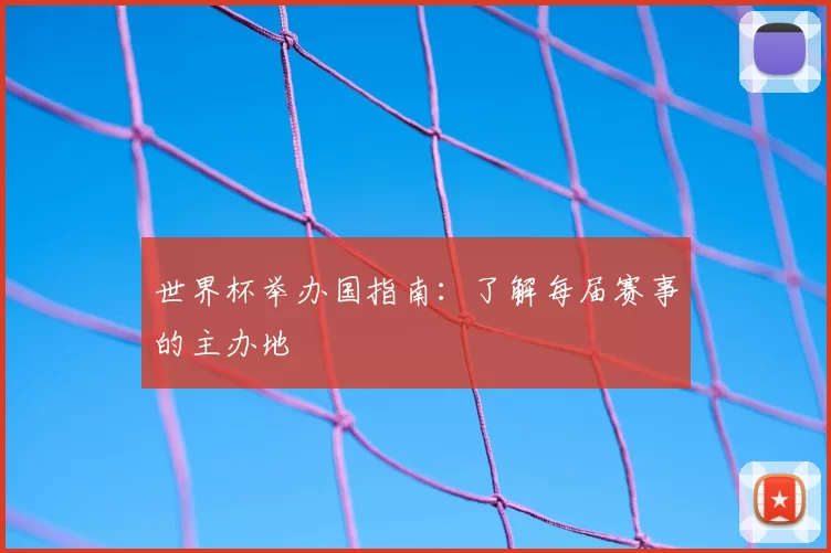 世界杯举办国指南：了解每届赛事的主办地