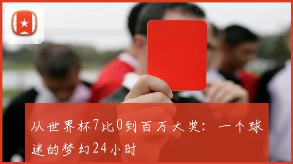 从世界杯7比0到百万大奖:一个球迷的梦幻24小时