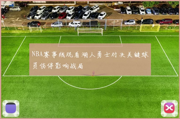 NBA赛事线观看湖人勇士对决关键球员伤停影响战局