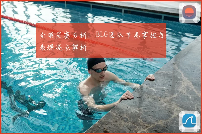 全明星赛分析:BLG团队节奏掌控与表现亮点解析