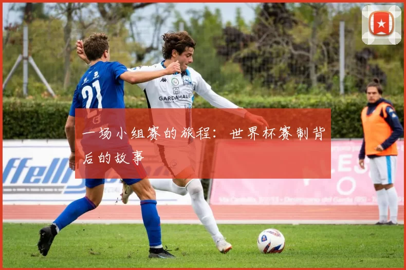 一场小组赛的旅程：世界杯赛制背后的故事