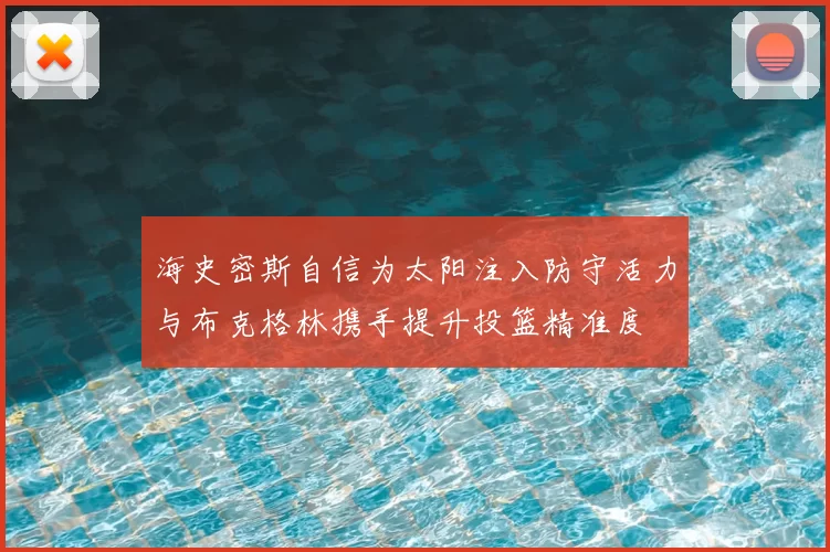 海史密斯自信为太阳注入防守活力与布克格林携手提升投篮精准度