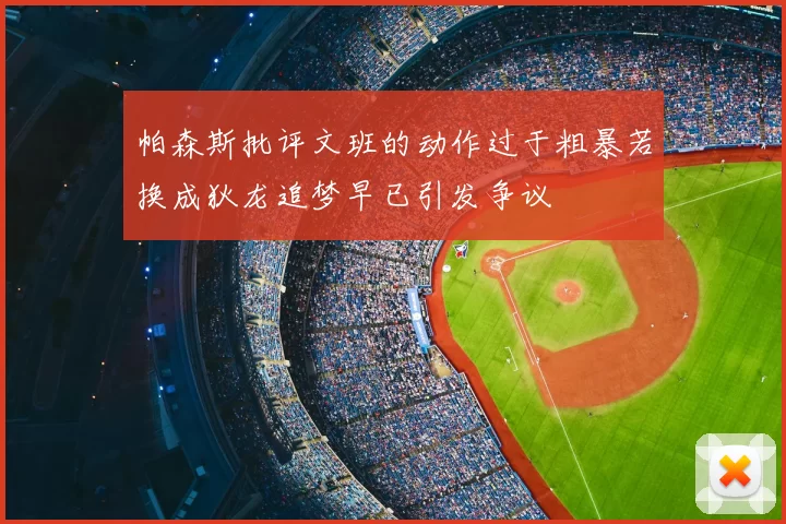 帕森斯批评文班的动作过于粗暴若换成狄龙追梦早已引发争议
