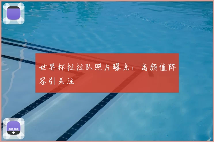 世界杯拉拉队照片曝光,高颜值阵容引关注