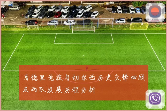 马德里竞技与切尔西历史交锋回顾及两队发展历程分析