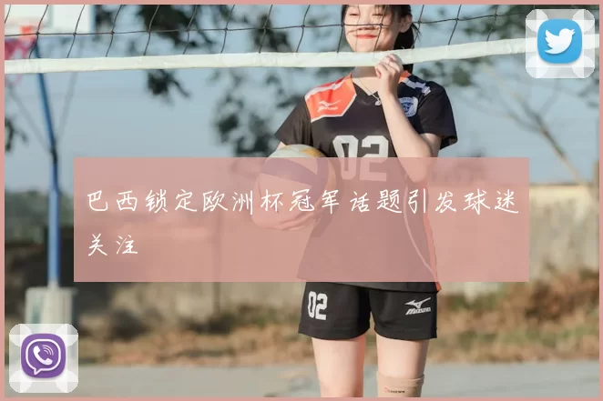 巴西锁定欧洲杯冠军话题引发球迷关注