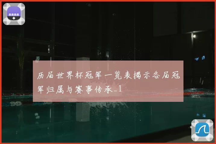 历届世界杯冠军一览表揭示各届冠军归属与赛事传承_1