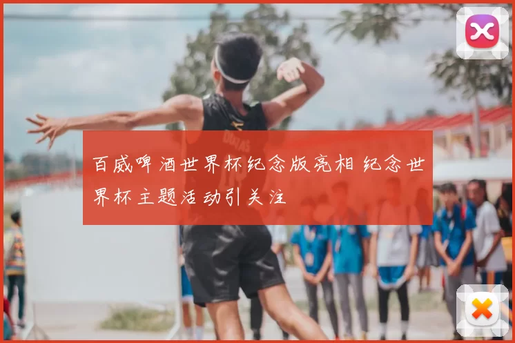 百威啤酒世界杯纪念版亮相 纪念世界杯主题活动引关注