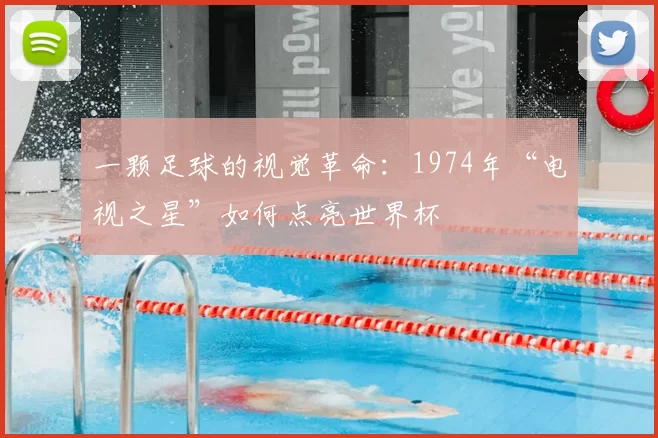 一颗足球的视觉革命：1974年“电视之星”如何点亮世界杯
