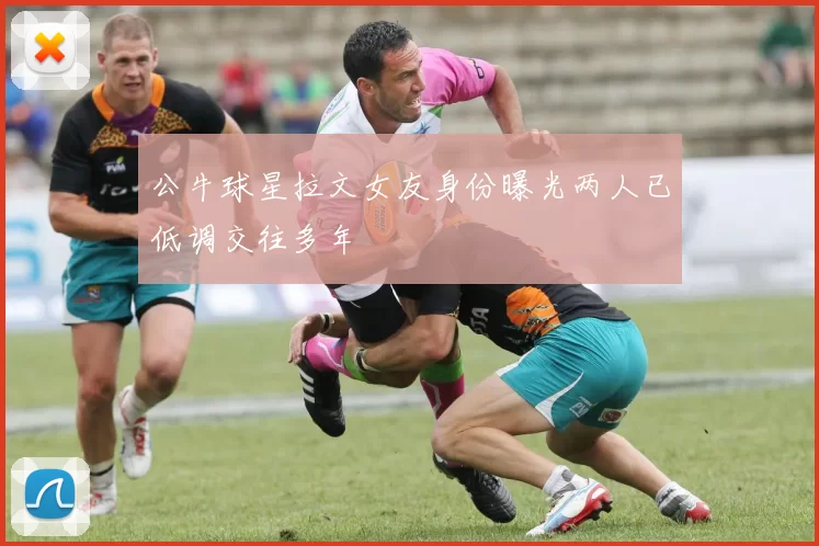公牛球星拉文女友身份曝光两人已低调交往多年
