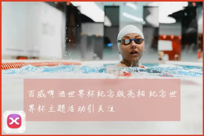 百威啤酒世界杯纪念版亮相 纪念世界杯主题活动引关注