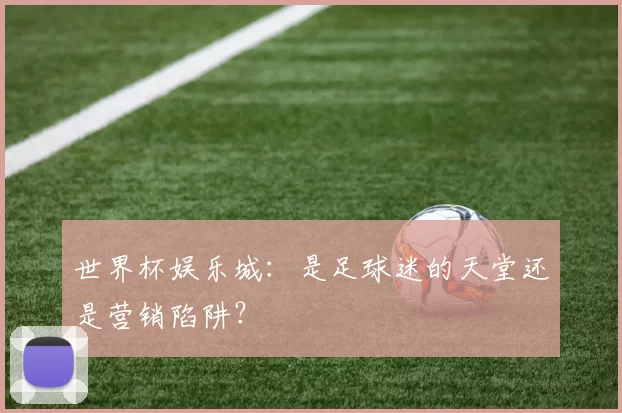 世界杯娱乐城:是足球迷的天堂还是营销陷阱?