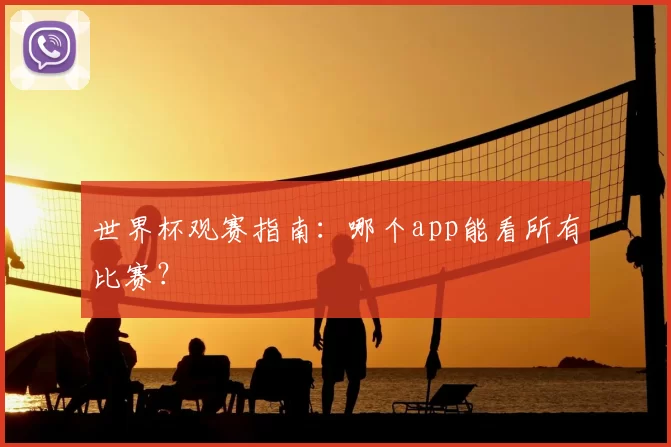 世界杯观赛指南:哪个app能看所有比赛?