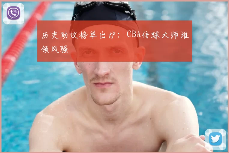 历史助攻榜单出炉:CBA传球大师谁领风骚