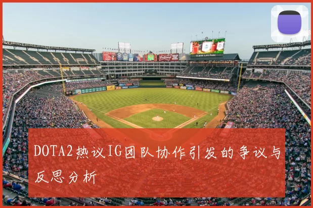 DOTA2热议IG团队协作引发的争议与反思分析